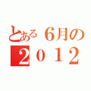 とある６月の２０１２年（）