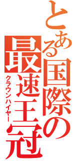 とある国際の最速王冠（クラウンハイヤー）