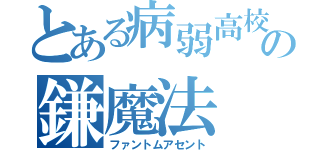 とある病弱高校生の鎌魔法（ファントムアセント）