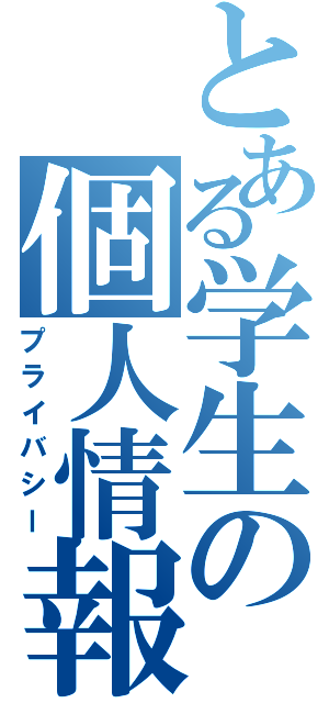 とある学生の個人情報（プライバシー）