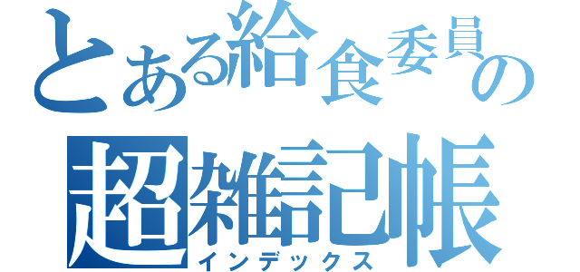 とある給食委員長の超雑記帳（インデックス）