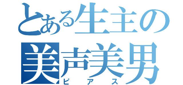 とある生主の美声美男（ピアス）