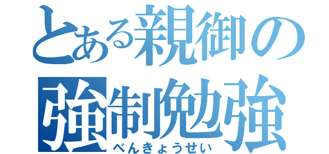 とある親御の強制勉強（べんきょうせい）