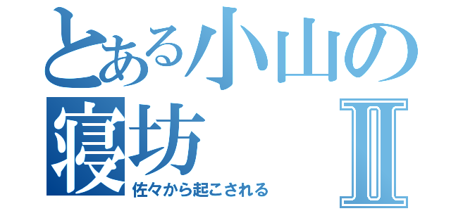 とある小山の寝坊Ⅱ（佐々から起こされる）