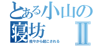 とある小山の寝坊Ⅱ（佐々から起こされる）