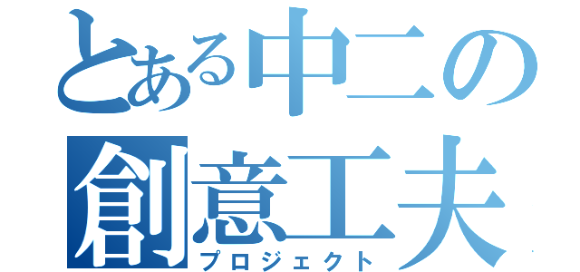 とある中二の創意工夫（プロジェクト）