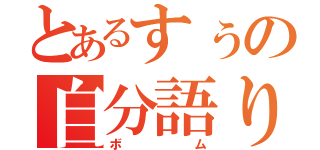 とあるすぅの自分語り（ボム）