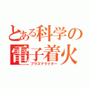 とある科学の電子着火機（プラズマライター）