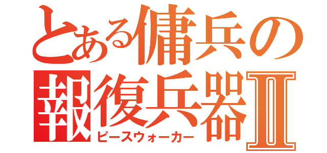 とある傭兵の報復兵器Ⅱ（ピースウォーカー）