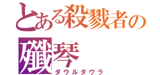 とある殺戮者の殲琴（ダウルダヴラ）