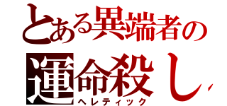 とある異端者の運命殺し（ヘレティック）