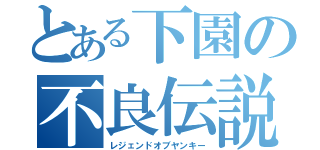 とある下園の不良伝説（レジェンドオブヤンキー）