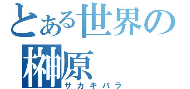 とある世界の榊原（サカキバラ）