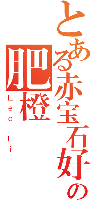 とある赤宝石好きの肥橙（Ｌｅｏ Ｌｉ）