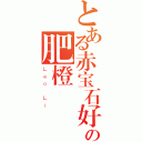 とある赤宝石好きの肥橙（Ｌｅｏ Ｌｉ）