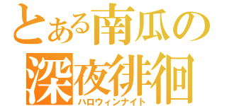 とある南瓜の深夜徘徊（ハロウィンナイト）