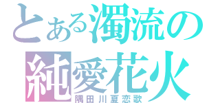 とある濁流の純愛花火（隅田川夏恋歌）