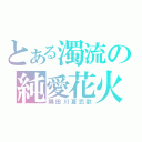 とある濁流の純愛花火（隅田川夏恋歌）