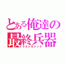 とある俺達の最終兵器（ラストロジック）