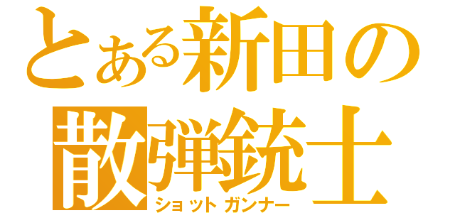 とある新田の散弾銃士（ショットガンナー）