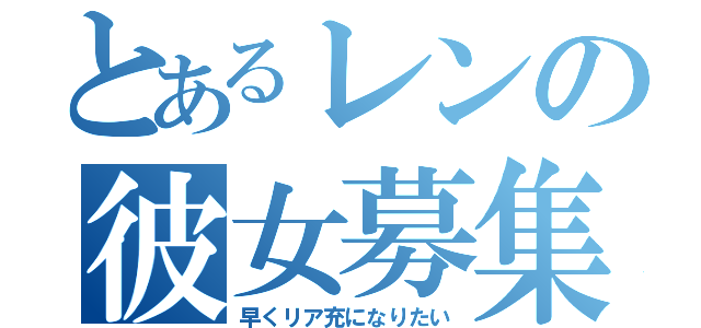 とあるレンの彼女募集（早くリア充になりたい）