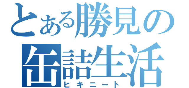 とある勝見の缶詰生活（ヒキニート）