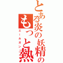 とある炎の妖精のもっと熱くなれよぉぉぉ！（エールガン）