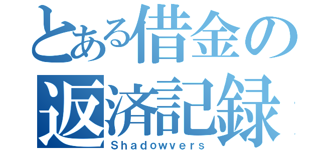 とある借金の返済記録（Ｓｈａｄｏｗｖｅｒｓ）