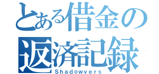 とある借金の返済記録（Ｓｈａｄｏｗｖｅｒｓ）