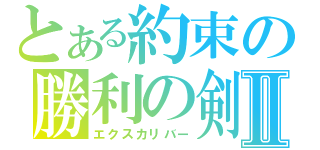 とある約束の勝利の剣Ⅱ（エクスカリバー）