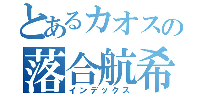 とあるカオスの落合航希（インデックス）