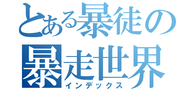 とある暴徒の暴走世界（インデックス）