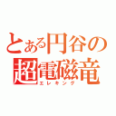 とある円谷の超電磁竜（エレキング）