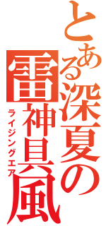 とある深夏の雷神具風（ライジングエア）