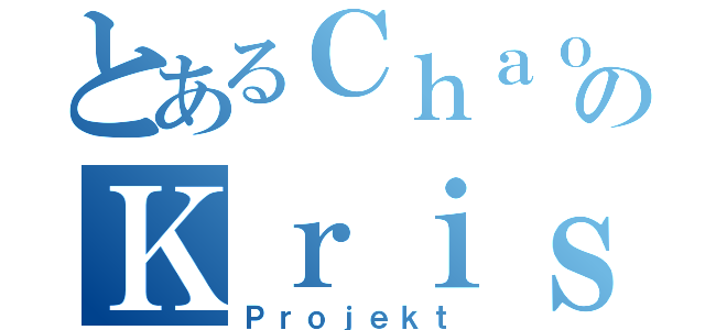 とあるＣｈａｏｓのＫｒｉｓｔａｌｌ（Ｐｒｏｊｅｋｔ）