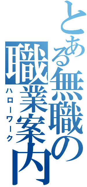 とある無職の職業案内（ハローワーク）