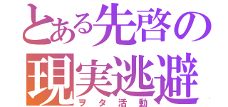 とある先啓の現実逃避（ヲタ活動）