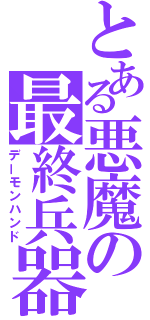 とある悪魔の最終兵器（デーモンハンド）