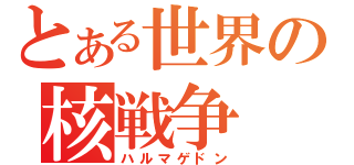 とある世界の核戦争（ハルマゲドン）