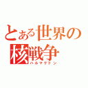 とある世界の核戦争（ハルマゲドン）