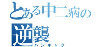 とある中二病の逆襲（ハンギャク）