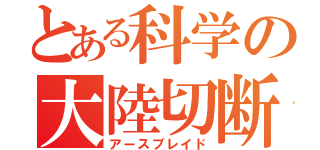 とある科学の大陸切断機（アースブレイド）