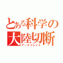 とある科学の大陸切断機（アースブレイド）