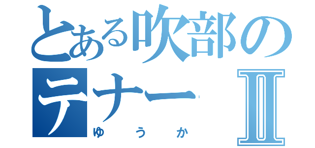 とある吹部のテナーⅡ（ゆうか）