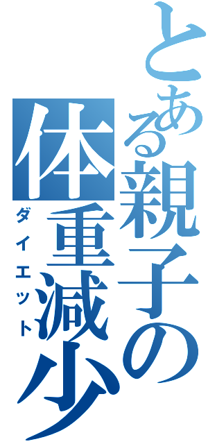 とある親子の体重減少Ⅱ（ダイエット）