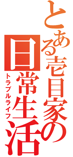 とある壱目家の日常生活（トラブルライフ）