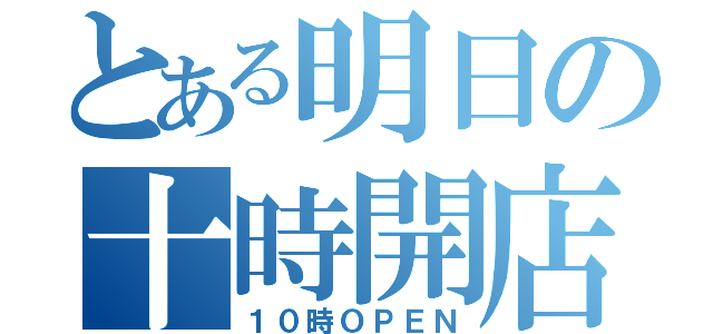 とある明日の十時開店（１０時ＯＰＥＮ）