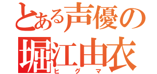 とある声優の堀江由衣（ヒグマ）