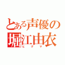 とある声優の堀江由衣（ヒグマ）