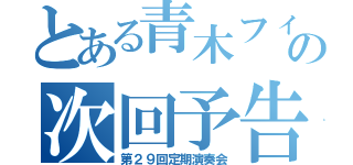 とある青木フィルの次回予告（第２９回定期演奏会）